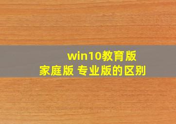 win10教育版 家庭版 专业版的区别